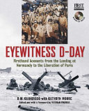 Eyewitness D-Day : firsthand accounts from the landing at Normandy to the liberation of Paris /