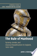 The rule of manhood : tyranny, gender, and Classical Republicanism in England, 1603-1660 /