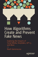 How algorithms create and prevent fake news : exploring the impacts of social media, deepfakes, GPT-3, and more /