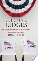 Electing judges : the surprising effects of campaigning on judicial legitimacy /