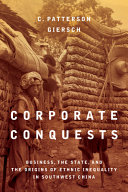 Corporate conquests : business, the state, and the origins of ethnic inequality in southwest China /
