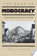 The road to mobocracy : popular disorder in New York City, 1763-1834 /