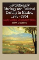 Revolutionary ideology and political destiny in Mexico, 1928-1934 : Lázaro Cárdenas and Adalberto Tejeda /