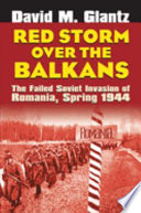 Red storm over the Balkans : the failed Soviet invasion of Romania, spring 1944 /