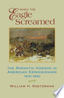 When the eagle screamed : the romantic horizon in American expansionism, 1800-1860 /