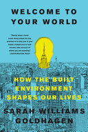 Welcome to your world : how the built environment shapes our lives /