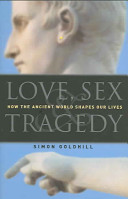 Love, sex & tragedy : how the ancient world shapes our lives /