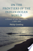 On the frontiers of the Indian Ocean world : a history of Lake Tanganyika, c.1830-1890 /