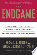 The endgame : the inside story of the struggle for Iraq, from George W. Bush to Barack Obama /