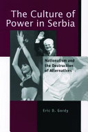 The culture of power in Serbia : nationalism and the destruction of alternatives /