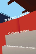 Building a nation : Chickasaw museums and the construction of history and heritage /