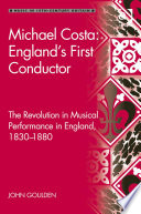 Michael Costa : England's first conductor : the revolution in musical performance in England, 1830-1880 /