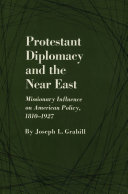 Protestant diplomacy and the Near East; missionary influence on American policy, 1810-1927