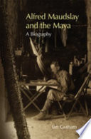 Alfred Maudslay and the Maya : a biography /