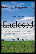 Enclosed : conservation, cattle, and commerce in among the Q'eqchi' Maya lowlanders /