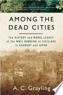 Among the dead cities : the history and moral legacy of the WWII bombing of civilians in Germany and Japan /