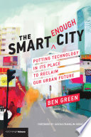 The smart enough city : putting technology in its place to reclaim our urban future /