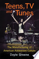 Teens, TV and tunes : the manufacturing of American adolescent culture /
