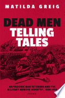 Dead men telling tales : Napoleonic war veterans and the military memoir industry, 1808-1914 /