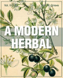 A modern herbal : the medicinal, culinary, cosmetic, and economic properties, cultivation, and folklore of herbs, grasses, fungi, shrubs, & trees with all their modern scientific uses /