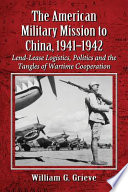 The American Military Mission to China, 1941-1942 : Lend-Lease logistics, politics and the tangles of wartime cooperation /