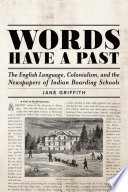 Words have a past : the English language, colonialism, and the newspapers of Indian boarding schools /