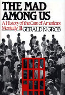 The mad among us : a history of the care of America's mentally ill /