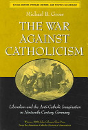The war against Catholicism : liberalism and the anti-Catholic imagination in nineteenth-century Germany /