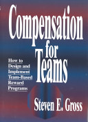 Compensation for teams : how to design and implement team-based reward programs /