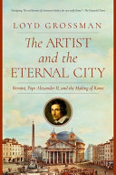 The artist and the eternal city : Bernini, Pope Alexander VII, and the making of Rome /