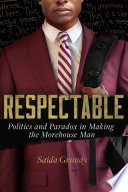Respectable : politics and paradox in making the Morehouse Man /