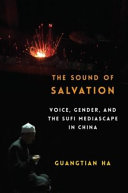 The sound of salvation : voice, gender, and the Sufi mediascape in China /
