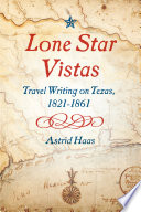 Lone Star vistas : travel writing on Texas, 1821-1861 /