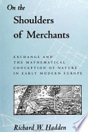 On the shoulders of merchants : exchange and the mathematical conception of nature in early modern Europe /