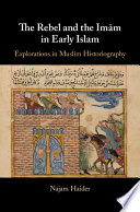 The rebel and the Imām in early Islam : explorations in Muslim historiography /
