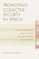 Promoting collective security in Africa : the roles and responsibilities of the United Nations, African states, institutions, and western powers /