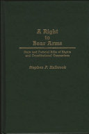A right to bear arms : state and federal bills of rights and constitutional guarantees /