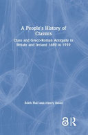 A people's history of classics : class and Greco-Roman antiquity in Britain and Ireland 1689 to 1939 /