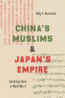 China's Muslims & Japan's empire : centering Islam in World War II /