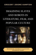 Imagining slaves and robots in literature, film, and popular culture : reinventing yesterday's slave with tomorrow's robot /