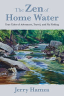The Zen of home water : true tales of adventure, travel, and fly fishing /