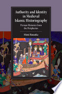 Authority and identity in medieval Islamic historiography : Persian histories from the peripheries /