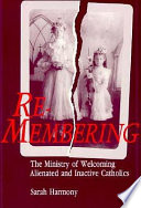 Re-membering : the ministry of welcoming alienated and inactive Catholics /