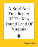 A brief and true report of the new found land of Virginia /