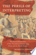 The perils of interpreting : the extraordinary lives of two translators between Qing China and the British Empire /