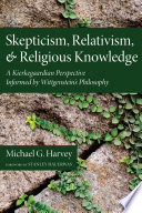 Skepticism, relativism, and religious knowledge : a Kierkegaardian perspective informed by Wittgenstein's philosophy /