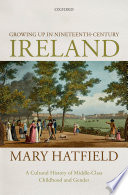 Growing up in nineteenth-century Ireland : a cultural history of middle-class childhood and gender /