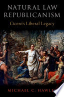 Natural law republicanism : Cicero's liberal legacy /