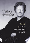 Without precedent : the life of Susie Marshall Sharp /