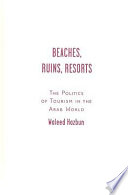 Beaches, ruins, resorts : the politics of tourism in the Arab world /